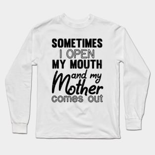 Sometimes I Open My Mouth and My mother Comes Out Long Sleeve T-Shirt